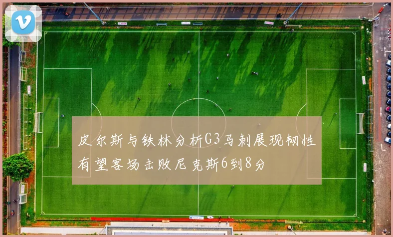 皮尔斯与铁林分析G3马刺展现韧性有望客场击败尼克斯6到8分