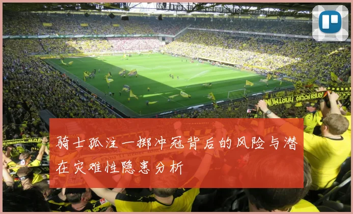 骑士孤注一掷冲冠背后的风险与潜在灾难性隐患分析