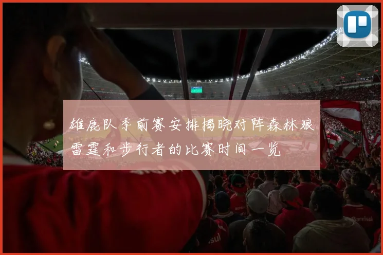 雄鹿队季前赛安排揭晓对阵森林狼雷霆和步行者的比赛时间一览