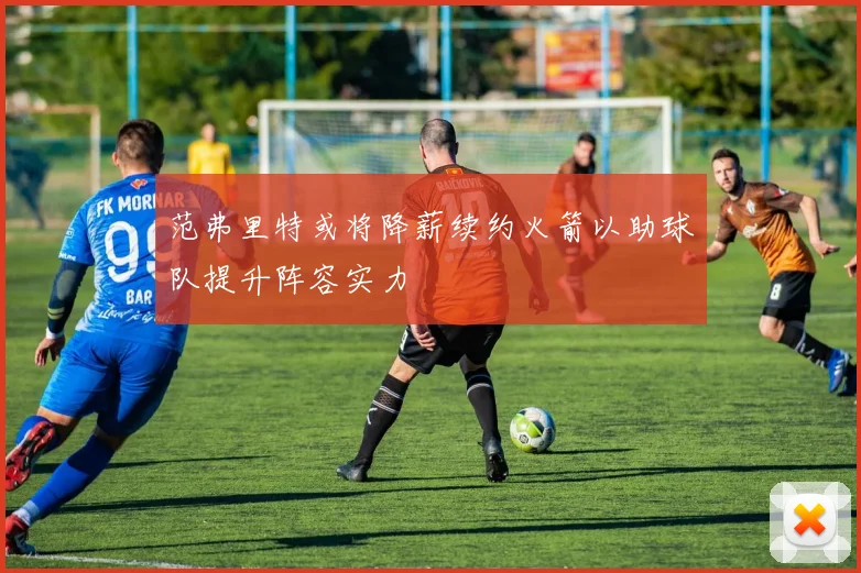 范弗里特或将降薪续约火箭以助球队提升阵容实力
